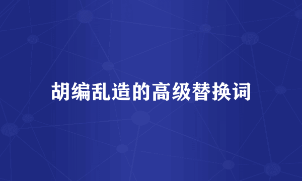 胡编乱造的高级替换词