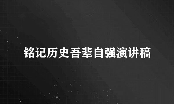 铭记历史吾辈自强演讲稿