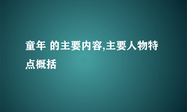 童年 的主要内容,主要人物特点概括