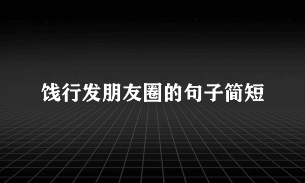 饯行发朋友圈的句子简短