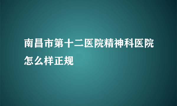 南昌市第十二医院精神科医院怎么样正规