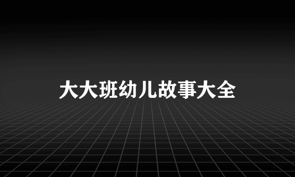 大大班幼儿故事大全