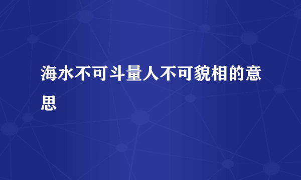海水不可斗量人不可貌相的意思