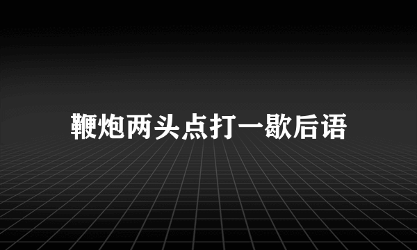 鞭炮两头点打一歇后语