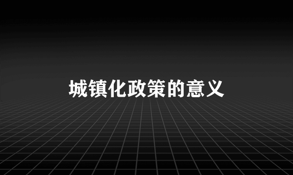 城镇化政策的意义