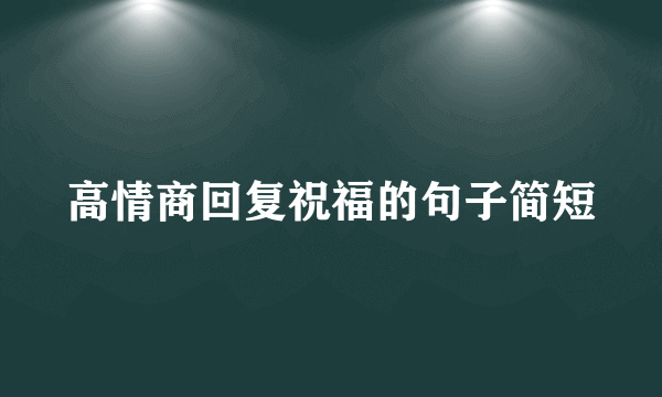 高情商回复祝福的句子简短