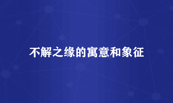 不解之缘的寓意和象征