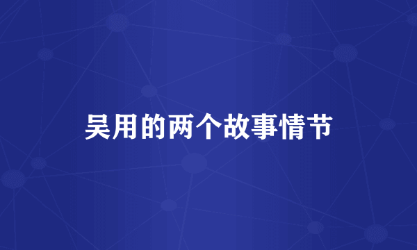 吴用的两个故事情节
