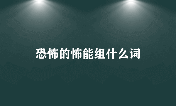 恐怖的怖能组什么词
