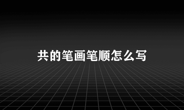 共的笔画笔顺怎么写
