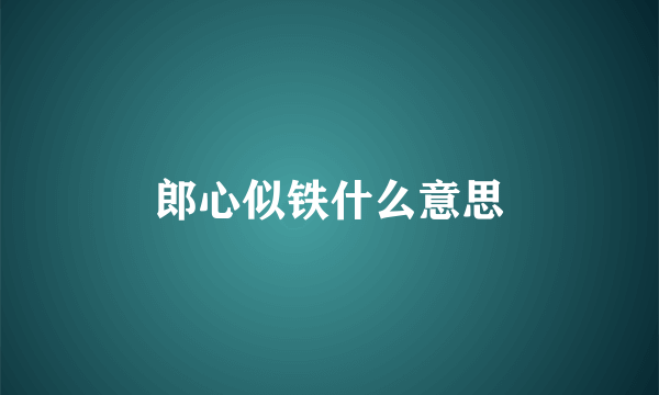 郎心似铁什么意思