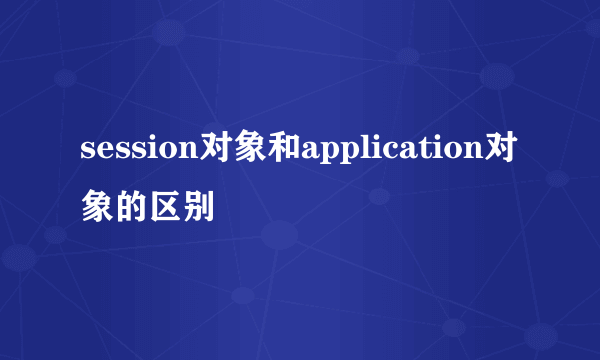 session对象和application对象的区别