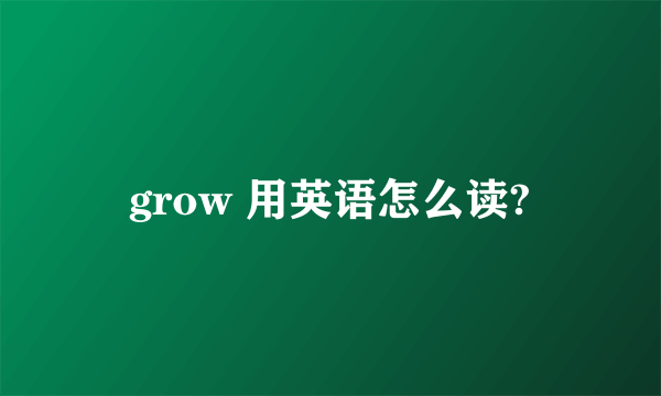 grow 用英语怎么读?