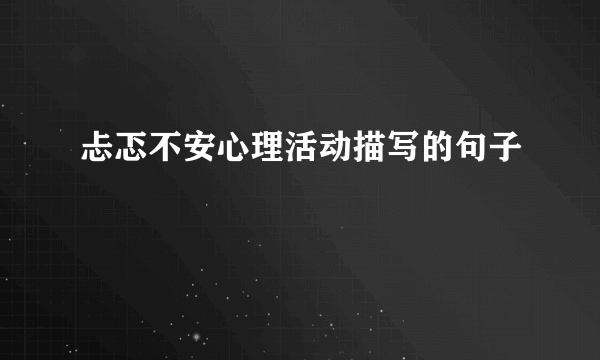 忐忑不安心理活动描写的句子