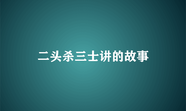 二头杀三士讲的故事