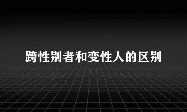 跨性别者和变性人的区别