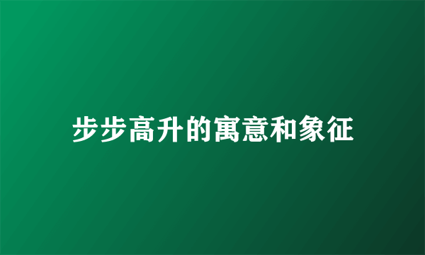 步步高升的寓意和象征