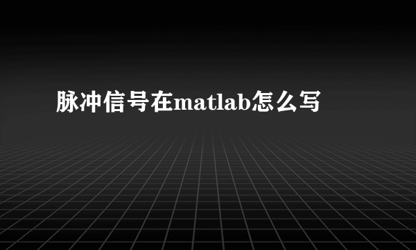 脉冲信号在matlab怎么写