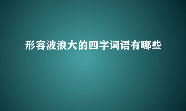 形容波浪大的四字词语有哪些
