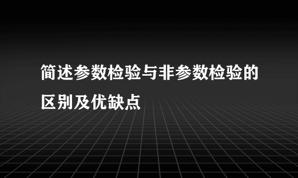 简述参数检验与非参数检验的区别及优缺点