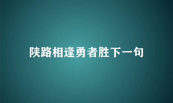 陕路相逢勇者胜下一句