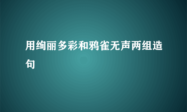 用绚丽多彩和鸦雀无声两组造句