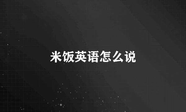 米饭英语怎么说
