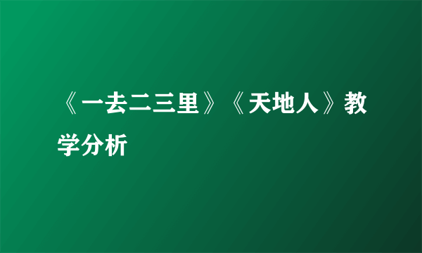 《一去二三里》《天地人》教学分析