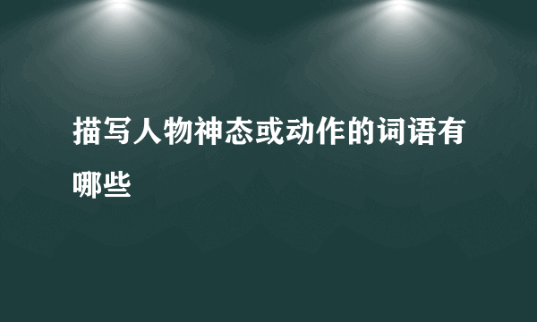 描写人物神态或动作的词语有哪些