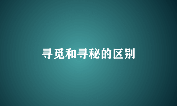 寻觅和寻秘的区别