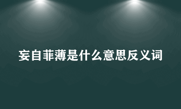 妄自菲薄是什么意思反义词