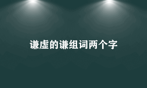 谦虚的谦组词两个字