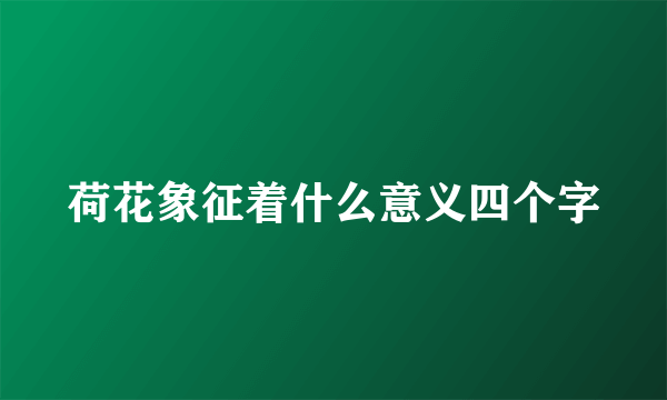 荷花象征着什么意义四个字