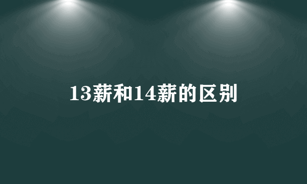 13薪和14薪的区别