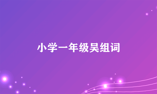 小学一年级吴组词