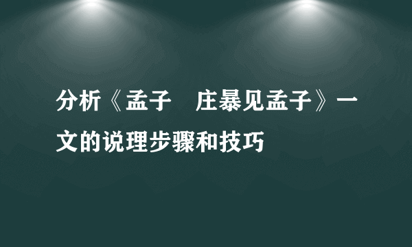 分析《孟子•庄暴见孟子》一文的说理步骤和技巧