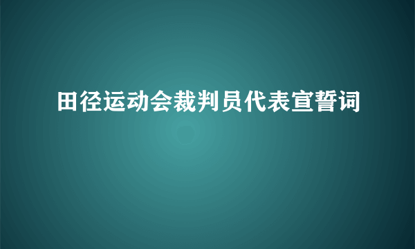 田径运动会裁判员代表宣誓词