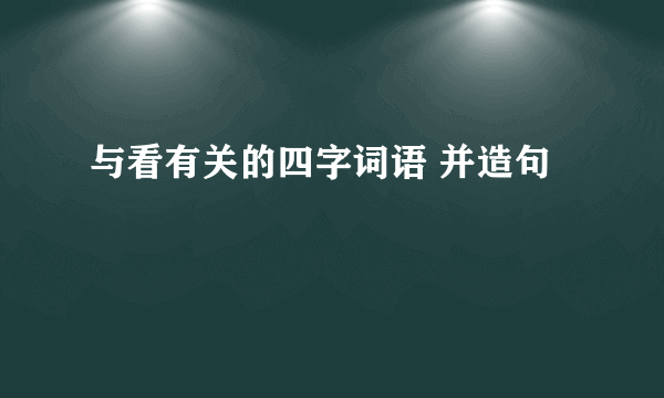 与看有关的四字词语 并造句