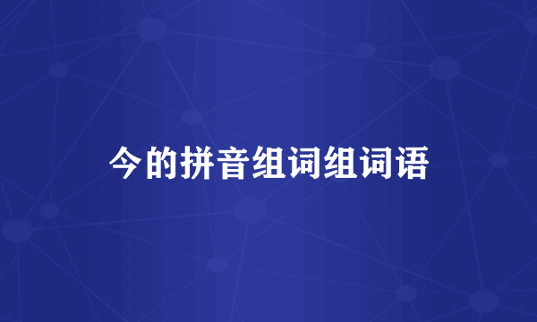 今的拼音组词组词语