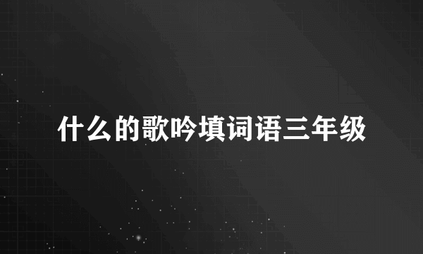 什么的歌吟填词语三年级