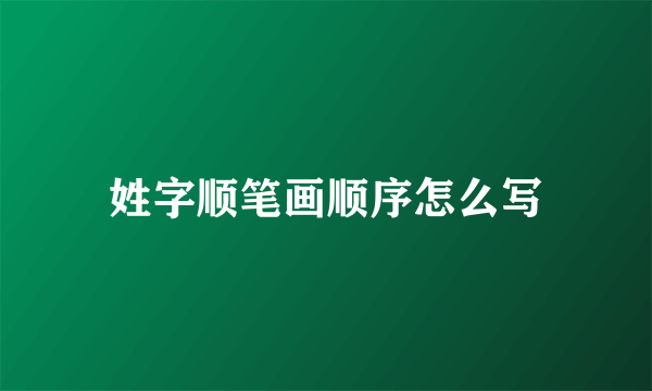 姓字顺笔画顺序怎么写