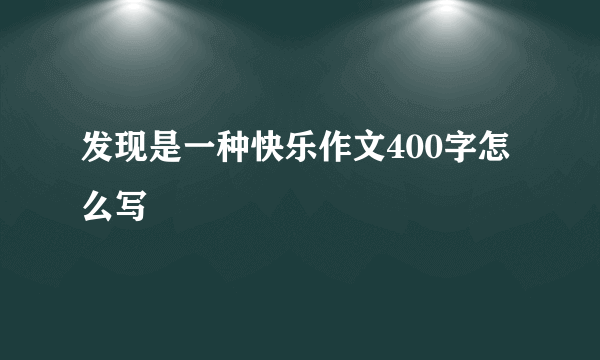 发现是一种快乐作文400字怎么写
