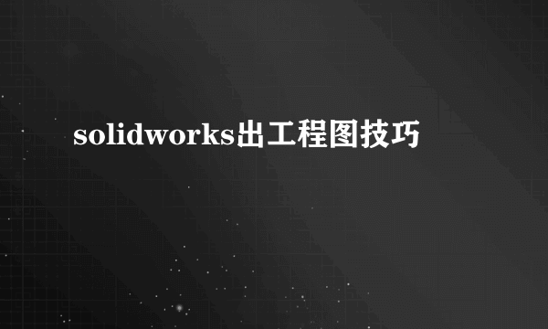 solidworks出工程图技巧