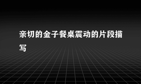 亲切的金子餐桌震动的片段描写