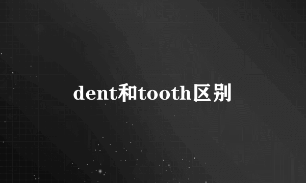 dent和tooth区别