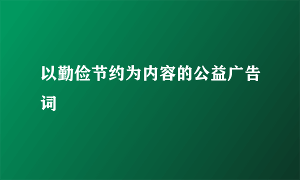 以勤俭节约为内容的公益广告词