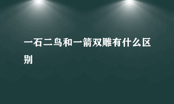 一石二鸟和一箭双雕有什么区别