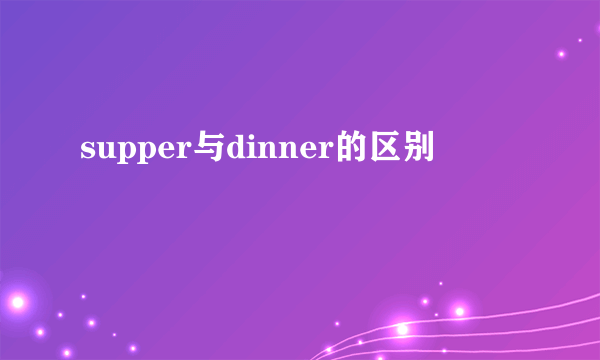 supper与dinner的区别