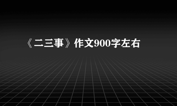《二三事》作文900字左右