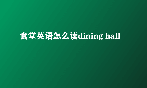 食堂英语怎么读dining hall